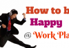 How to be Happy at Work – 50 Scientifically Proven Ways How to be happy at work place