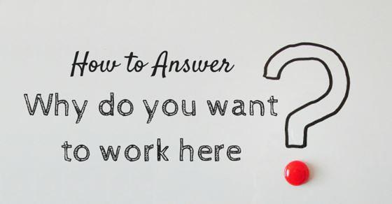 How to Answer 'Why Do You Want To Work Here?' Question 