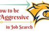 How to be too Aggressive In Job Search? 25 Awesome Tips aggressive job search