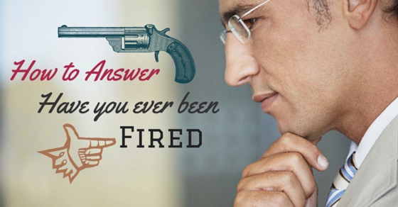 How to Answer the Question "Have You Ever Been Fired