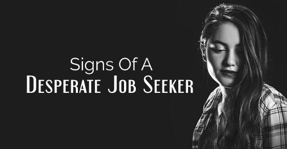 Being able to bag a job in the present economical condition is a tough feat indeed. There are many people out there who try hard as they are unable to get a good job and because of this they are forced to just settle for anything which happens to come their way. The manner in which you conduct yourself during your interview will determine whether or not you will be able to bag a job. So continue to be confident and never lose hope. Given here is a list on signs of whether you are a desperate job seeker or not and also a list on how to avoid acting in such a manner. The signs of a desperate job seeker 1. He or she is a yes man no matter what it is that you say You can immediately identify a desperate job seeker by the manner in which he or she will be carefully listening to whatever you have to say and nodding in agreement to every term as well as condition which you happen to put forth. A person who is not a desperate job seeker will listen to what you have to say and go ahead to analyze the pros and cons of accepting the offer. However a person who has no other alternative will have to accept any and every job which comes his way, so that he can be able to keep his head above the water. 2. He or she will say that he is willing to do any kind of jobs No matter what kind of job description you might give, a desperate job seeker will be willing to do it all without even a peak. He knows that if he offers even the slightest of resistance then this might not sit very well with the recruitment. However, if you present yourself as someone who is a desperate job seeker then the company people are bound to exploit you and even take advantage of your position. So no matter what, you must ensure that you reveal no signs of weakness or vulnerability as that is bound to cost you. 3. He or she is desperate to please A desperate job seeker knows that one of the only ways in which he can be able to bag the job is by getting on the good side of the person who is taking the interview. So at such a time, they try their best to please the interviewer and go out of their way to create a good impression. Behaving in such a manner or even resorting to flattery is something which is not desirable at all because recruiters are skilled and experienced professionals who know every trick in the book! 4. He or she has no inhibitions about groveling One of the main signs that someone is desperate for the job is when he or she will resort to a kind of begging saying that they will do anything for the job and might even go so far as to break into tears when you say that they have not made the cut. Being in such a situation is most certainly unfortunate and many a time even people with the best of qualifications are unable to bag a job simply because luck is not in their favor. Keeping one’s eyes as well as ears open at all times is vital, so that you do not miss out on good opportunities that happen to come your way. 5. He or she will claim to be able to do any job No matter what, a smart job seeker will make tall claims to be able to do any kind of job. If you are someone who is a recruiter then you should ensure that you keep an eye out for such Jack of all trades who will eventually prove to be a liability to the company as they will be a master in none of the trades. Be sure to only hire those individuals to the company who you are absolutely sure about because if you make a wrong decision then it could cost the company heavily in the long run. 6. No matter what salary or perks you offer will be acceptable to this individual A person who is desperate to bag a job will accept the job simply because it is a means of employment and will not even ask too many questions about salary perks or anything of the kind. For such a person, getting some salary at the month is better than not being able to look forward to any money. No one is a desperate job seeker by choice, it is a compulsion for many people who try as they might are just not able to bag any job. It is only when the economic condition is better that such things can stop. 7. He or she will not ask about vacation details or perks A person who wants to just bag the job under all costs will not even come prepared to ask any questions to the interviewer or recruiter; rather he or she will just try his level best to get the job. Things or luxuries such as these do not even matter to this individual and he just wants an opportunity to prove his worth and to show that once this opportunity has been granted to him, he will prove himself to be an indispensable part of the company. So this is a sure sign that the interviewee is a desperate job seeker if he or she doesn’t counter question you in any way at all so as to not antagonize you. 8. He or she will send resumes to all companies A desperate job seeker is someone who is finding it tough to make two ends meet and because of his need to bag a job he even resorts to sending resumes to all companies in the hope that he will be able to hear from at least one or two of them at the earliest. He does not even look to send his resumes to the top companies or the best in the business, rather his prerogative is merely bagging the first job which comes his way because he is well aware of the fact that he is someone who most certainly cannot afford to be picky or choosy. 9. He or she will keep mailing a company or making trips to the office In addition to sending the resume, a desperate job seeker will keep contacting the various companies to ensure that his resume has reached and even to inquire whether or not he will be called upon or contacted any time soon. In addition to this such a desperate job seeker who is currently unemployed might even go so far as to make trips to several offices to find out in person if there are currently any job openings which need to be filled immediately. After all, desperate times do call for desperate measures. 10. Will not be very confident A person who is a desperate job seeker will not be very confident as he knows what personal worries he has because his financial position is not very stable. It is all these worries that will be bowing him down causing him to have a worried look in his eye and might even cause his confidence to flutter a little bit. He is well aware of the fact that with each job interview he has so much on the line that he cannot afford to make even the smallest of mistakes, lest an employment opportunity will slip through his fingers. How to avoid acting desperate during a job interview 1. You say whatever is on your mind No matter how eager you are as a job seeker you should ensure that you speak whatever is on your mind and do not agree with everything which is being told to you. You have the courage to put forth your convictions without having any kind of qualms. Companies are always willing to hire those individuals who are bold and confident about their feeling. They put forth their views in a respectful and coherent manner, causing other to sit up and take notice of them. 2. You are confident at every step of the way As mentioned above a sheer sign of someone who is a desperate job seeker is that he or she will be lacking in confidence, so it is important that you do not let your confidence levels to go down at any cost or this is bound to create a negative impression in the minds of those who are taking your interview. You should ensure that you try your level best at all times and leave the rest up to fate. There is only so much which you can do when you go for an interview. Worrying is not going to help you in any way rather it is going to negatively impact your performance. 3. You do not accept all terms presented before you A way in which to show that you are not someone who is a desperate job seeker is by not accepting terms which you are really not okay with. If you feel that there is something which you are not willing to do then you should just go all out and say it, this is better than making promises which you will not be able to keep. Being a yes man and agreeing to everything is not merely desperate but it might cost you your job at a future point in time. 4. You take your time to make your decisions A desperate job seeker is someone who will not even take a moment to soak in all that is being told rather he will just give his consent. One of the signs to show that you are someone who isn’t desperate is by taking your time to take your decision thereby keeping the company on their toes. The moment you start putting up your price then the company people will automatically get the drift that you are someone who is sought after and if they do not act fast then a good employee like you might even slip through their fingers. 5. You ask questions pertaining to salary and perks Only a person who is bold and carefree will ask questions pertaining to salary and will be willing to negotiate with the company rather than just accepting things as they are. In order to really raise your own value in the eyes of the company recruiter you have to be able to put on a good show. No matter what your condition is you must never stoop to any low levels to be able to bag a job. However this being stated you must ensure that you do not go over board and end up looking like someone who has an attitude problem and does not respect authority. So these are the points which explicate on what are the signs of a desperate job seeker. What you must remember is that if employees see that you have such signs of desperation then they will not be willing to hire someone like you. It is up to you to hold your own at all times so ensure that you conduct yourself with grace as well as dignity so that at all costs you always have yourself respect as well as dignity intact. So accept things as they are and never do something which might go ahead and tarnish your reputation. 