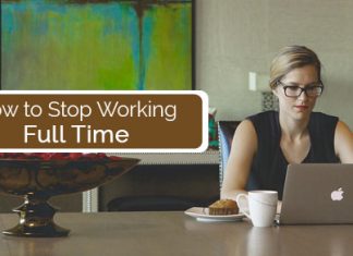 How to Stop Working Full Time: 16 Excellent Tips stop working full time
