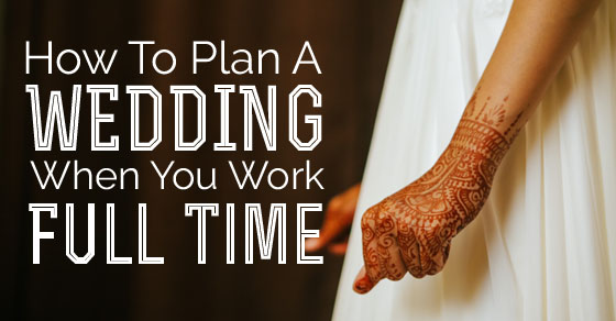 How to Plan a Wedding when you work Full Time: 23 Tips - Wisestep