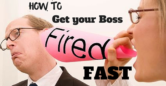 get your boss fired fast