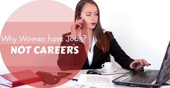 Why Women have Jobs Not Careers