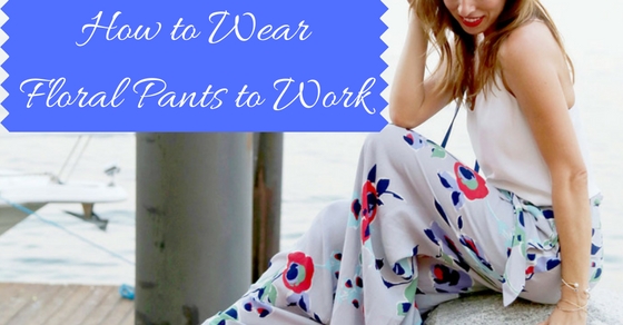 How to Wear Floral Pants to Work and Look More Stylish - Wisestep