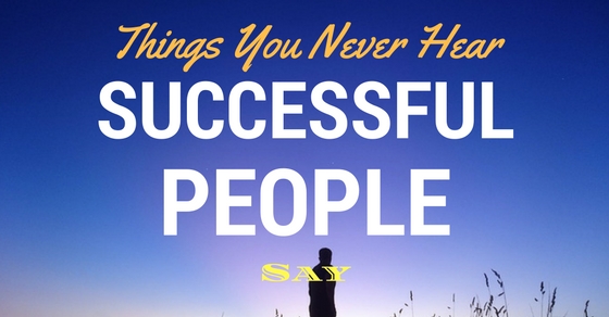 Things Successful People Never Say